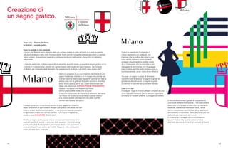 58 59
Creazione di
un segno grafico.
A questo punto non mi sembrava ancora di aver raggiunto l’obiettivo,
ossia l’ambizione di ogni creativo: trovare una grafica che abbia una tale
forza di sintesi da diventare un segno…a me è venuto naturale prendere
la riga rossa e tirarla fuori dal suo confine, a Da Pozzo di tagliare lo
scudo a metà (creatività). Detto, fatto!
Perché un segno grafico possa essere davvero contemporaneo deve
essere in grado di ‘vestirsi’ a seconda delle situazioni. Con lo smoking
per la prima della Scala, sportivo per il tempo libero e con quel tocco di
eccentricità per il fuori salone del mobile. Elegante, colto e simpatico,
come del resto sono i milanesi.
Tanja Solci + Roberto Da Pozzo
art director + progetto grafico
Cosa ha guidato la mia creatività
Il lavoro che Roberto ed io abbiamo fatto per arrivare a dare un abito al brand mi è stato suggerito
dal piano strategico della città, imprescindibile ‘brief’ perché il progetto potesse assumere un aspetto
visivo corretto. Innovazione, creatività e conoscenza alcune delle parole chiave che noi abbiamo
interpretato.
Il marchio della città di Milano nasce da un pensiero: anziché creare un ennesimo segno grafico di cui
il mondo è in overbooking, perché non partire invece dallo studio del logo in essere, del Comune
di Milano, già composto dagli elementi che caratterizzano la storia e gli stilemi della nostra città?
Siamo in un’epoca in cui ci si innamora facilmente di uno
spazio industriale rivisitato o di un museo che prende vita
in un’ex cascina. Valorizzare l’esistente: perché non fare la
stessa cosa con la grafica? Strizzare l’occhio e diventare
amici di una grafica già in uso, quella istituzionale, per
dargli una vita nuova. (conoscenza e innovazione)
Questo è accaduto con Roberto Da Pozzo,
storico grafico della moda, che ha pulito
il marchio istituzionale da una serie di elementi, lasciando
‘sul tavolo’: lo scudo, la croce rossa in campo bianco
e la corona ducale che negli anni ha preso il profilo
merlato del Castello Sforzesco.
Il gioco e soprattutto il colore era il
mezzo espressivo più adeguato. Ho
imparato che la cultura del colore è una
cosa seria e abbiamo voluto renderle
omaggio attualizzando la cartella colore
di Le Corbousier, che ha arricchito e non
osteggiato la convivenza con il linguaggio
pop. Il colore esprime radici lontane come la
contemporaneità, un po’ come Andy Wharhol.
Tre cose: un segno in grado di diventare
racconto (vedi le texture), un segno in grado di
giocare (si decostruisce), un segno in grado
di colorarsi e colorare senza perdere identità.
Cosa c’è in più
Il coraggio. Oggi è di moda affidare i progetti ad una
firma nota alle cronache, per me era più importante
arrivare a un risultato potente. Il coraggio di credere
in una professionalità in grado di interpretare le
coordinate dell’amministrazione, il non nascondersi
dietro una firma e dare un’altra vita a un elemento
esistente, operazione totalmente nuova, senza
storico che potesse testimoniare già un approccio
fallimentare o di successo. Stavo lavorando per una
delle città più importanti del mondo.
E ovviamente il coraggio dell’amministrazione,
ad aver creduto che questa visione potesse
diventare davvero la forma di un concetto di brand.
 