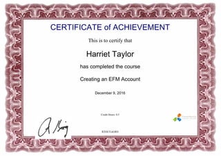 CERTIFICATE of ACHIEVEMENT
This is to certify that
Harriet Taylor
has completed the course
Creating an EFM Account
December 9, 2016
Credit Hours: 0.5
R2EKTLkGRD
Powered by TCPDF (www.tcpdf.org)
 