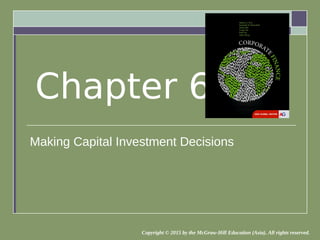 Making Capital Investment Decisions
Chapter 6
Copyright © 2015 by the McGraw-Hill Education (Asia). All rights reserved.
 
