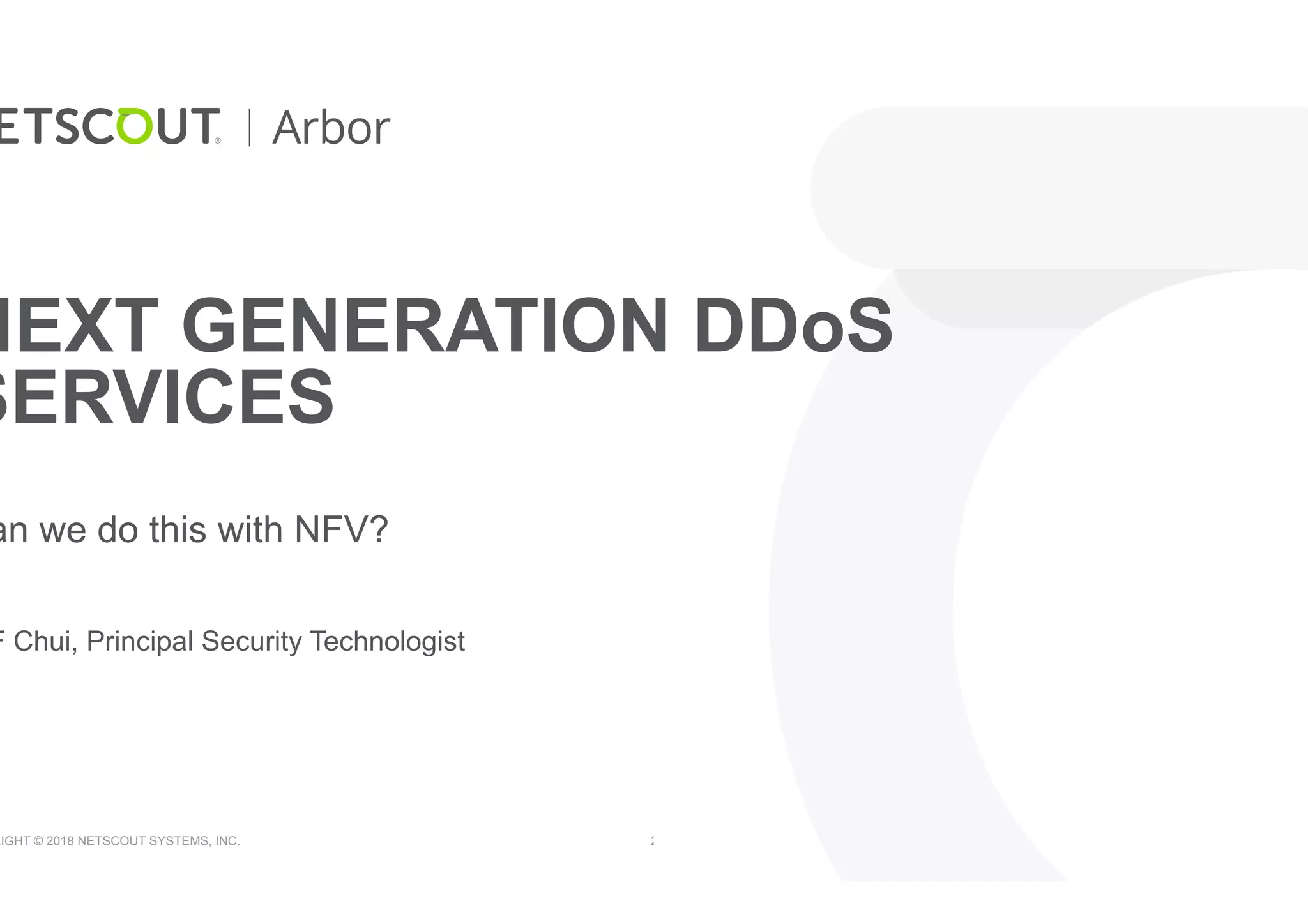 RIGHT © 2018 NETSCOUT SYSTEMS, INC. 2
NEXT GENERATION DDoS
SERVICES
an we do this with NFV?
F Chui, Principal Security Technologist
 