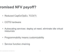 RIGHT © 2018 NETSCOUT SYSTEMS, INC. 15
•  Reduced CapEx/OpEx, TCO(?)
•  COTS hardware
•  Autoscaling services: deploy at need, eliminate idle virtual
resources
•  Programmability means customizability
•  Service function chaining
romised NFV payoff?
 