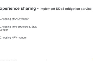 RIGHT © 2018 NETSCOUT SYSTEMS, INC. 17
xperience sharing - implement DDoS mitigation service
Choosing MANO vendor
Choosing Infra-structure & SDN
vendor
Choosing NFV vendor
 