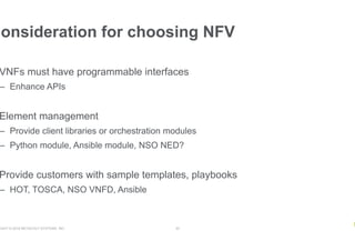 RIGHT © 2018 NETSCOUT SYSTEMS, INC. 20
VNFs must have programmable interfaces
–  Enhance APIs
Element management
–  Provide client libraries or orchestration modules
–  Python module, Ansible module, NSO NED?
Provide customers with sample templates, playbooks
–  HOT, TOSCA, NSO VNFD, Ansible
Consideration for choosing NFV
 