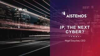 IP, THE NEXT
CYBER?
Nigel Swycher, CEO
1
 