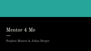 Mentor 4 Me
Stephen Monroe & Julian Berger
 