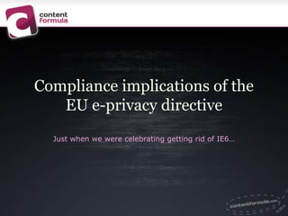 Compliance implications of the
   EU e-privacy directive
  Just when we were celebrating getting rid of IE6…
 