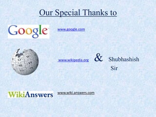 Our Special Thanks to
www.google.com
www.wikipedia.org & Shubhashish
Sir
www.wiki.answers.com
 