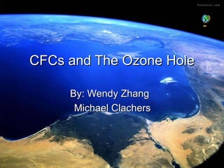 CFCs and The Ozone Hole By: Wendy Zhang  Michael Clachers 