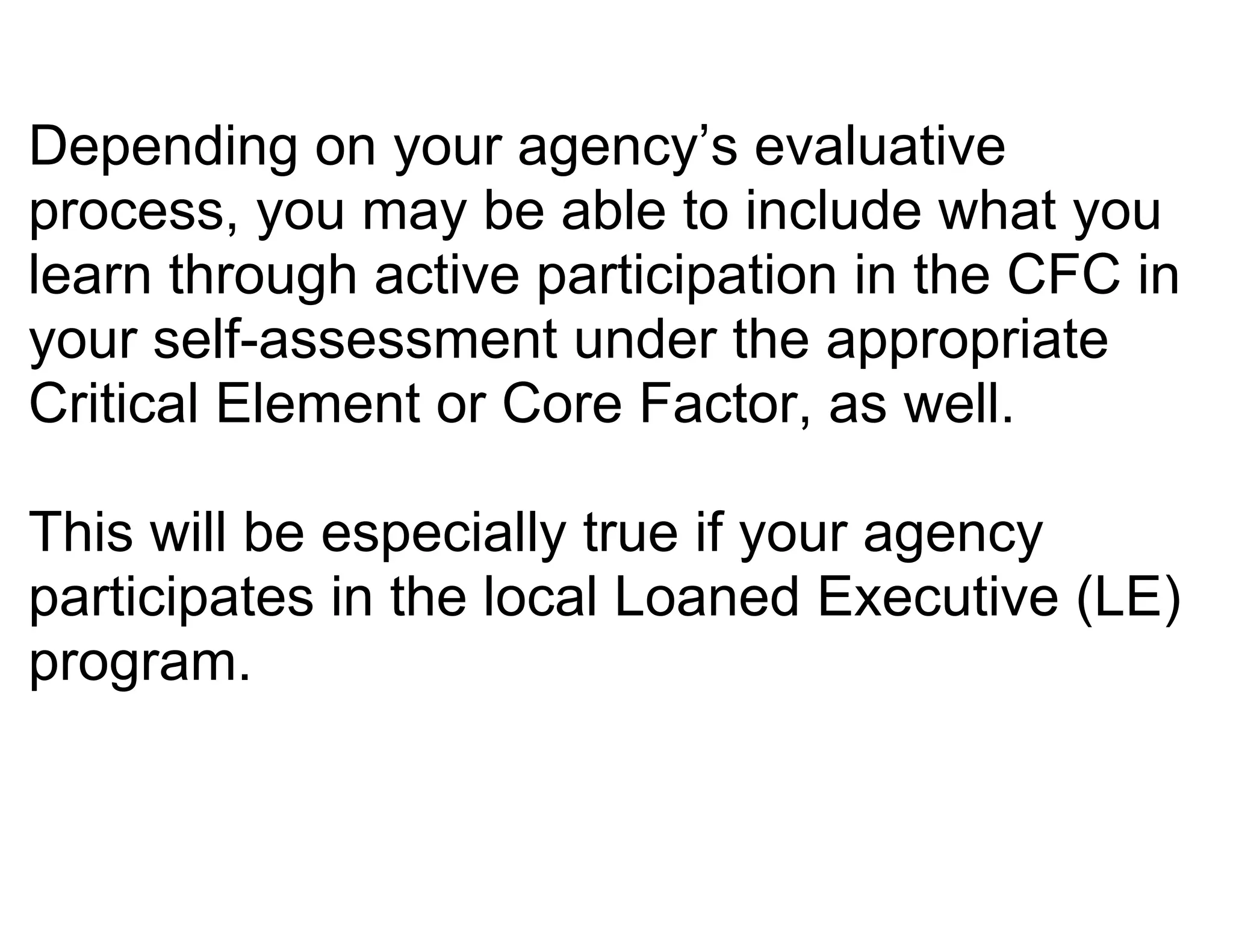 Depending on your agency’s evaluative
process, you may be able to include what you
learn through active participation in the CFC in
your self-assessment under the appropriate
Critical Element or Core Factor, as well.

This will be especially true if your agency
participates in the local Loaned Executive (LE)
program.
 