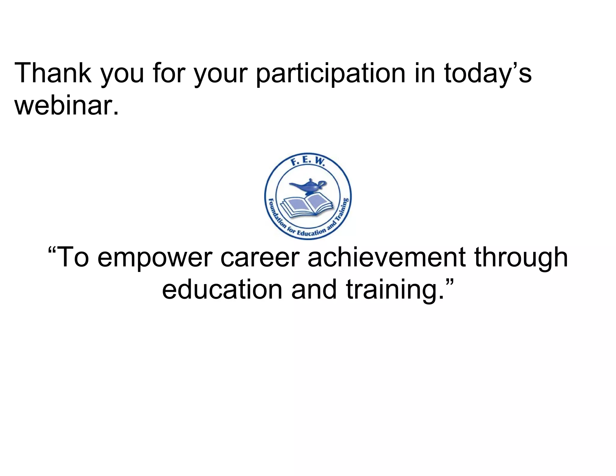 Thank you for your participation in today’s
webinar.




  “To empower career achievement through
          education and training.”
 