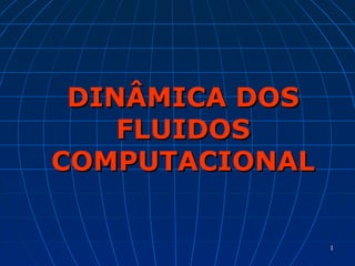 11
DINÂMICA DOSDINÂMICA DOS
FLUIDOSFLUIDOS
COMPUTACIONALCOMPUTACIONAL
 
