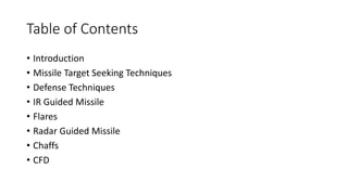 Table of Contents
• Introduction
• Missile Target Seeking Techniques
• Defense Techniques
• IR Guided Missile
• Flares
• Radar Guided Missile
• Chaffs
• CFD
 