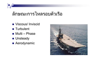 ลักษณะการไหลรอบตัวเรือ
Viscous/ Inviscid
Turbulent
Multi – Phase
Unsteady
Aerodynamic
 