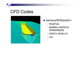 CFD Codes
ออกแบบเรือโดยเฉพาะ
ShipFlow
MARIN’s RAPID &
PARNASSOS
HSVA’s SHALLO
ฯลฯ
 