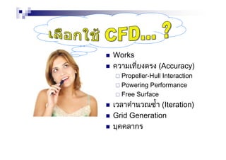 Works
ความเที่ยงตรง (Accuracy)
Propeller-Hull Interaction
Powering Performance
Free Surface
เวลาคํานวณซ้ํา (Iteration)
Grid Generation
บุคคลากร
 