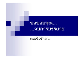 ขอขอบคุณ...
...จบการบรรยาย
ตอบขอซักถาม
 