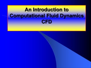 An Introduction to
Computational Fluid Dynamics
CFD
 