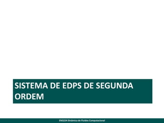 SISTEMA DE EDPS DE SEGUNDA
ORDEM
EN3224 Dinâmica de Fluidos Computacional

 