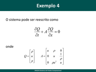 Exemplo 4
O sistema pode ser reescrito como

Q
Q
A
0
t
x
onde
 
Q  u 
 
 p
 

u 

A  0 u

0 a 2


0
1


u


EN3224 Dinâmica de Fluidos Computacional

 