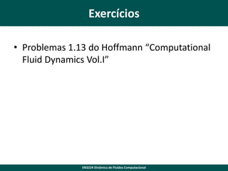 Exercícios
• Problemas 1.13 do Hoffmann “Computational
Fluid Dynamics Vol.I”

EN3224 Dinâmica de Fluidos Computacional

 