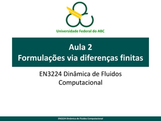 Universidade Federal do ABC

Aula 2
Formulações via diferenças finitas
EN3224 Dinâmica de Fluidos
Computacional

EN3224 Dinâmica de Fluidos Computacional

 