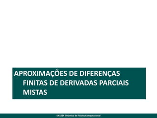 APROXIMAÇÕES DE DIFERENÇAS
FINITAS DE DERIVADAS PARCIAIS
MISTAS
EN3224 Dinâmica de Fluidos Computacional

 