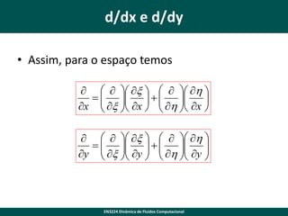 d/dx e d/dy
• Assim, para o espaço temos
    x     h 
     
 x  x
 h  x 

x    


    x     h 
     
 x  y   h  y 


y    



EN3224 Dinâmica de Fluidos Computacional

 