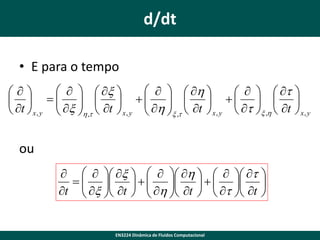 d/dt
• E para o tempo
    x 
    h 

    t 
       
 x 
 h   t    t   t 

 t  x , y  h ,t  t  x , y 
 x , y  x ,h   x , y
x ,t 

ou
    x     h     t 
     
 x  t
 h  t    t  t 

t    
   


EN3224 Dinâmica de Fluidos Computacional

 