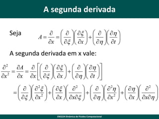 A segunda derivada
Seja

    x     h 
A
     
 x  x
 h  t 

x    



A segunda derivada em x vale:
 2 A     x     h 

     
2
 x  x
 h  t 

x
x x    


    2x   x   2      2h   h   2 
   2    
 x  x 

 xx    h  x 2    x  xh 
 



x 

 

 
 
 

EN3224 Dinâmica de Fluidos Computacional

 