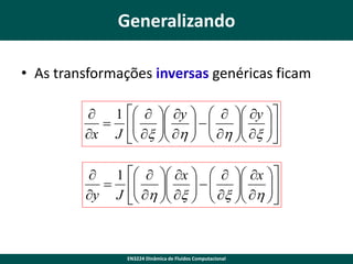 Generalizando
• As transformações inversas genéricas ficam
 1    y     y 
  
 x  h    h  x 
 
 
x J  
 
 
 1    x     x 
 
 h  x    x  h 
   

y J 
   


EN3224 Dinâmica de Fluidos Computacional

 