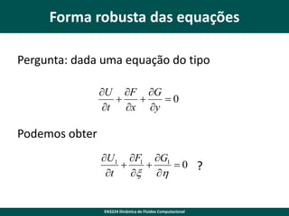 Forma robusta das equações
Pergunta: dada uma equação do tipo
U F G


0
t x y

Podemos obter
U1 F1 G1


0
t
x h

EN3224 Dinâmica de Fluidos Computacional

?

 