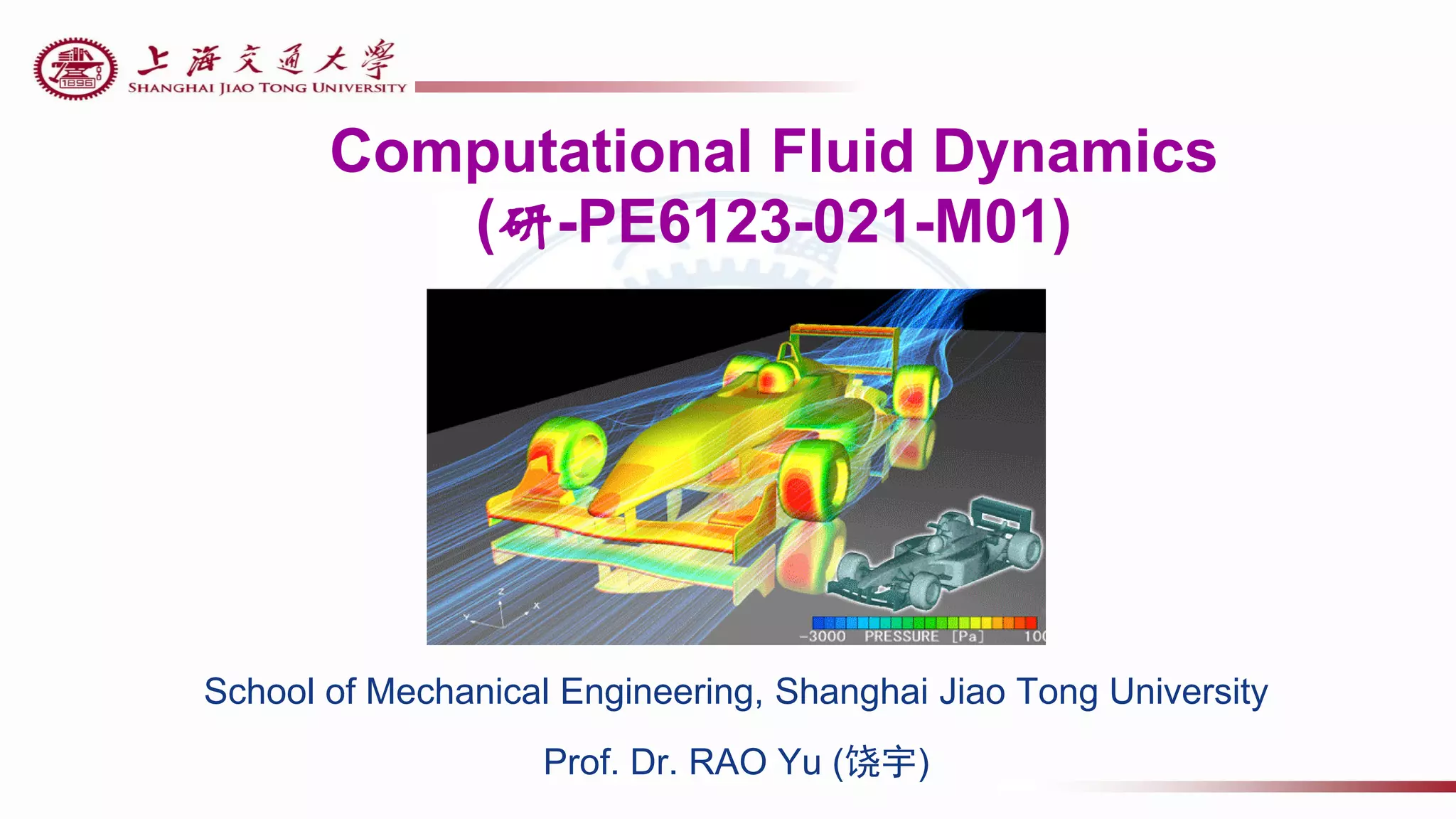 Computational Fluid Dynamics
(研-PE6123-021-M01)
School of Mechanical Engineering, Shanghai Jiao Tong University
Prof. Dr. RAO Yu (饶宇)
 