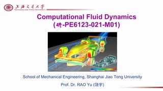 Computational Fluid Dynamics
(研-PE6123-021-M01)
School of Mechanical Engineering, Shanghai Jiao Tong University
Prof. Dr. RAO Yu (饶宇)
 