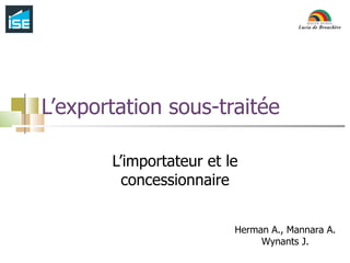 L’exportation sous-traitée L’importateur et le concessionnaire Herman A., Mannara A. Wynants J. 