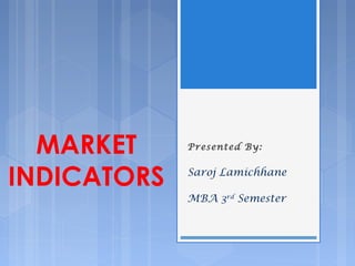 MARKET 
INDICATORS 
Presented By: 
Saroj Lamichhane 
MBA 3rd Semester 
 
