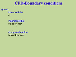 CFD-Boundary conditions
4)inlet:-
Pressure inlet
or
Incompressible
Velocity inlet
Compressible flow
Mass flow inlet
 