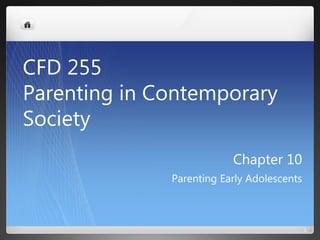 Chapter 10
Parenting Early Adolescents
1
CFD 255
Parenting in Contemporary
Society
 