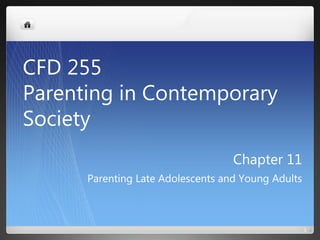 Chapter 11
Parenting Late Adolescents and Young Adults
1
CFD 255
Parenting in Contemporary
Society
 