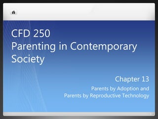 Chapter 13
Parents by Adoption and
Parents by Reproductive Technology
1
CFD 250
Parenting in Contemporary
Society
 