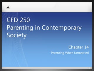 Chapter 14
Parenting When Unmarried
1
CFD 250
Parenting in Contemporary
Society
 