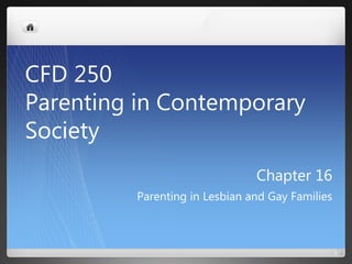 Chapter 16
Parenting in Lesbian and Gay Families
1
CFD 250
Parenting in Contemporary
Society
 