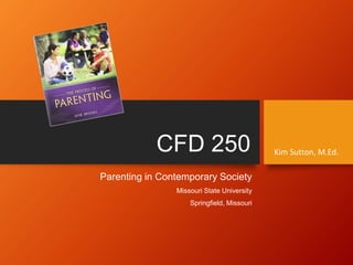 CFD 250
Parenting in Contemporary Society
Missouri State University
Springfield, Missouri
Kim Sutton, M.Ed.
 