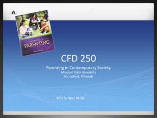 CFD 250
Parenting in Contemporary Society
Missouri State University
Springfield, Missouri
Kim Sutton, M.Ed.
 