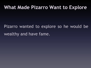 What Made Pizarro Want to Explore


Pizarro wanted to explore so he would be
wealthy and have fame.
 