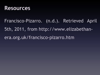 Resources

Francisco-Pizarro. (n.d.). Retrieved April
5th, 2011, from http://www.elizabethan-
era.org.uk/francisco-pizarro.htm
 