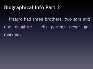 Biographical Info Part 2

  Pizarro had three brothers, two sons and
one daughter.     His parents never got
married.
 