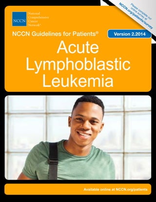 Available online at NCCN.org/patients
Acute
Lymphoblastic
Leukemia
NCCN Guidelines for Patients® 	 Version 2.2014
Please
com
plete
our
online
survey at
NCCN.org/patients/survey
 