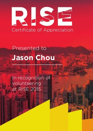 Certiﬁcate of Appreciation
Jason Chou
In recognition of
volunteering
at RISE 2015
Presented to
 