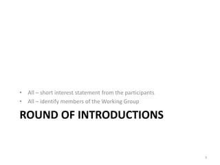 ROUND OF INTRODUCTIONS
• All – short interest statement from the participants
• All – identify members of the Working Grou...