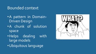 Bounded context
•A pattern in Domain-
Driven Design
•A chunk of solution
space
•Helps dealing with
large models
•Ubiquitous language
 